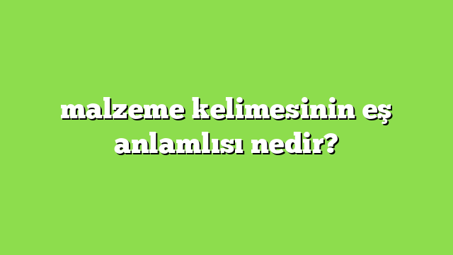 malzeme eş anlamlısı